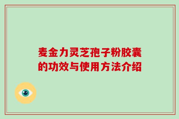 麦金力灵芝孢子粉胶囊的功效与使用方法介绍