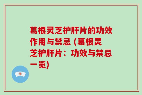 葛根灵芝片的功效作用与禁忌 (葛根灵芝片：功效与禁忌一览)