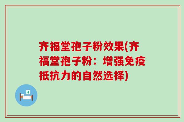 齐福堂孢子粉效果(齐福堂孢子粉：增强免疫抵抗力的自然选择)