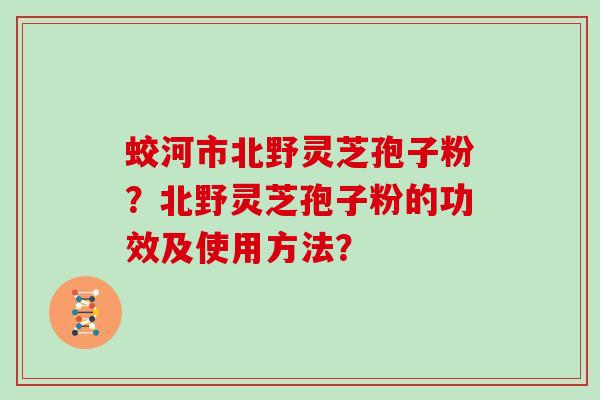 蛟河市北野灵芝孢子粉？北野灵芝孢子粉的功效及使用方法？