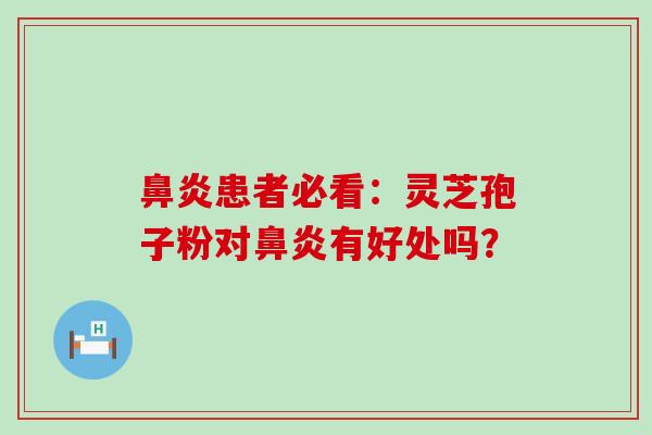 患者必看：灵芝孢子粉对有好处吗？