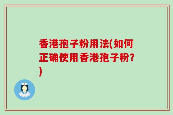 香港孢子粉用法(如何正确使用香港孢子粉？)