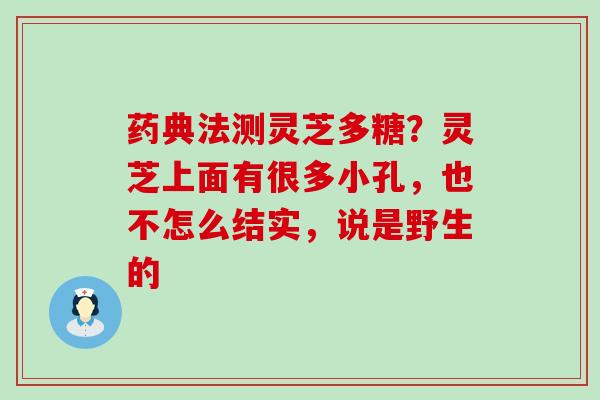 药典法测灵芝多糖？灵芝上面有很多小孔，也不怎么结实，说是野生的