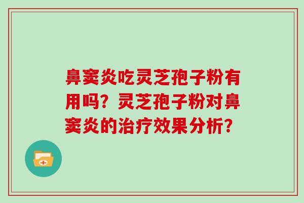 鼻窦炎吃灵芝孢子粉有用吗？灵芝孢子粉对鼻窦炎的效果分析？