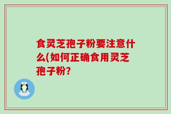 食灵芝孢子粉要注意什么(如何正确食用灵芝孢子粉？