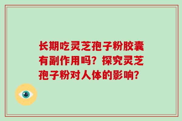 长期吃灵芝孢子粉胶囊有副作用吗？探究灵芝孢子粉对人体的影响？