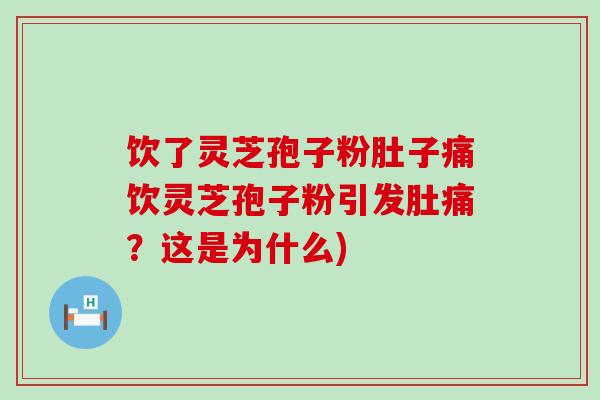 饮了灵芝孢子粉肚子痛饮灵芝孢子粉引发肚痛？这是为什么)