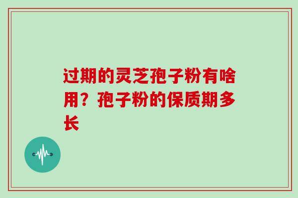 过期的灵芝孢子粉有啥用？孢子粉的保质期多长