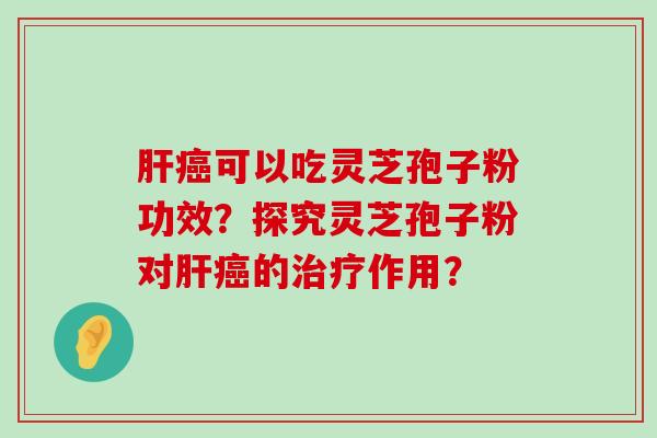 可以吃灵芝孢子粉功效？探究灵芝孢子粉对的作用？