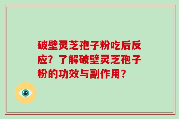 破壁灵芝孢子粉吃后反应？了解破壁灵芝孢子粉的功效与副作用？