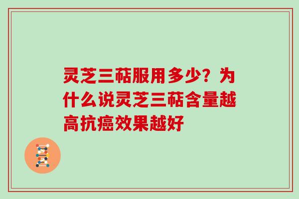 灵芝三萜服用多少？为什么说灵芝三萜含量越高抗效果越好