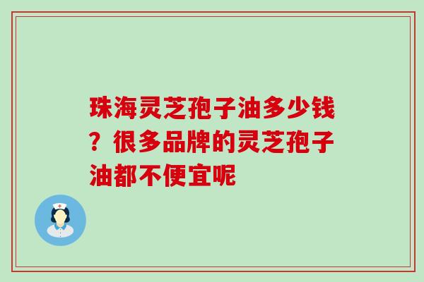 珠海灵芝孢子油多少钱？很多品牌的灵芝孢子油都不便宜呢