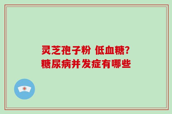 灵芝孢子粉 低？并发症有哪些