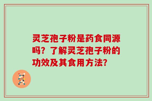 灵芝孢子粉是药食同源吗？了解灵芝孢子粉的功效及其食用方法？