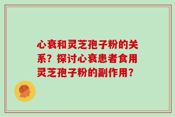 心衰和灵芝孢子粉的关系？探讨心衰患者食用灵芝孢子粉的副作用？