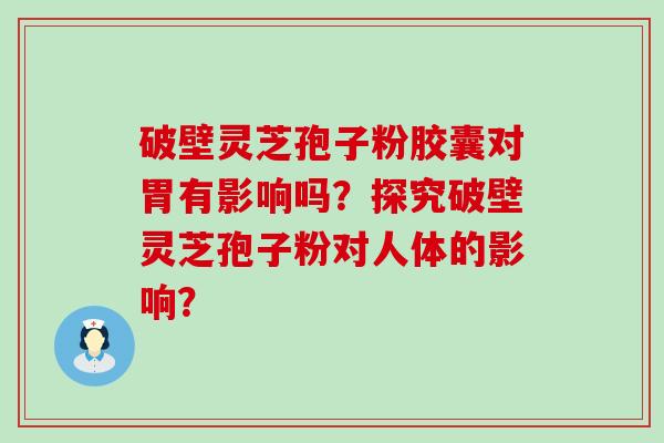 破壁灵芝孢子粉胶囊对胃有影响吗？探究破壁灵芝孢子粉对人体的影响？