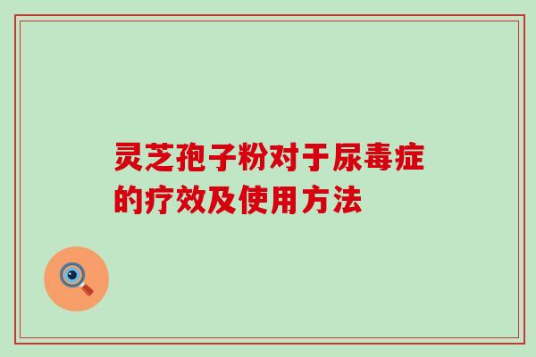 灵芝孢子粉对于尿毒症的疗效及使用方法