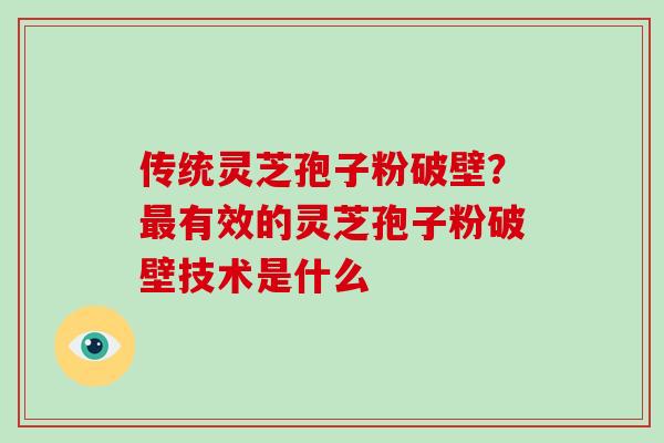 传统灵芝孢子粉破壁？有效的灵芝孢子粉破壁技术是什么