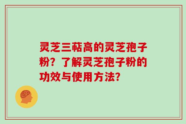 灵芝三萜高的灵芝孢子粉？了解灵芝孢子粉的功效与使用方法？