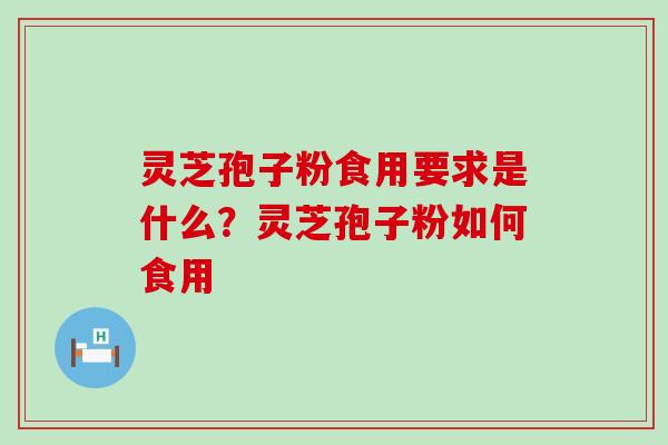 灵芝孢子粉食用要求是什么？灵芝孢子粉如何食用