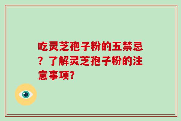 吃灵芝孢子粉的五禁忌？了解灵芝孢子粉的注意事项？