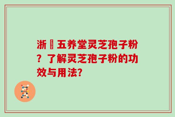 浙冮五养堂灵芝孢子粉？了解灵芝孢子粉的功效与用法？