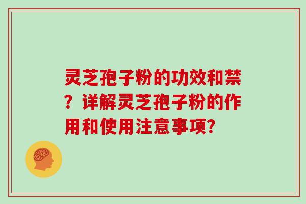 灵芝孢子粉的功效和禁？详解灵芝孢子粉的作用和使用注意事项？