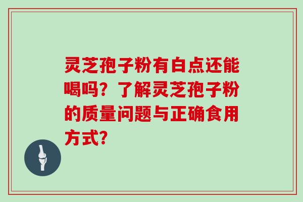 灵芝孢子粉有白点还能喝吗？了解灵芝孢子粉的质量问题与正确食用方式？