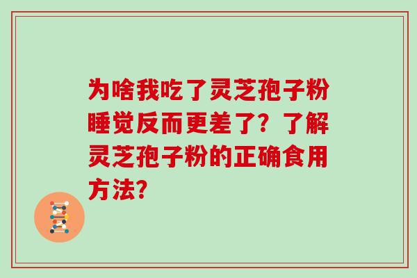 为啥我吃了灵芝孢子粉睡觉反而更差了？了解灵芝孢子粉的正确食用方法？