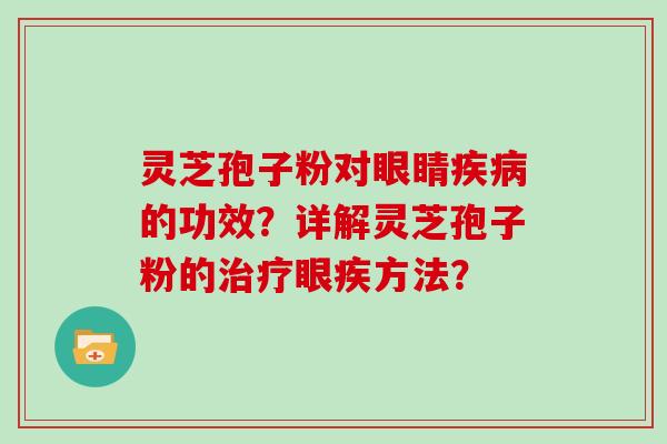 灵芝孢子粉对眼睛的功效？详解灵芝孢子粉的眼疾方法？