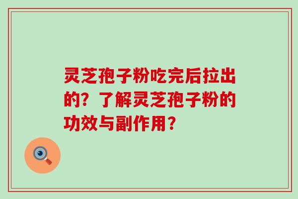 灵芝孢子粉吃完后拉出的？了解灵芝孢子粉的功效与副作用？