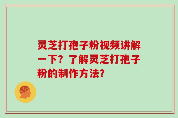 灵芝打孢子粉视频讲解一下？了解灵芝打孢子粉的制作方法？