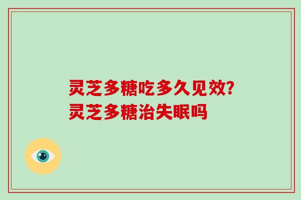 灵芝多糖吃多久见效？灵芝多糖吗