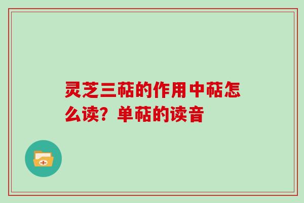 灵芝三萜的作用中萜怎么读？单萜的读音