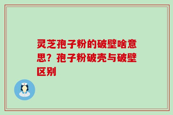 灵芝孢子粉的破壁啥意思？孢子粉破壳与破壁区别