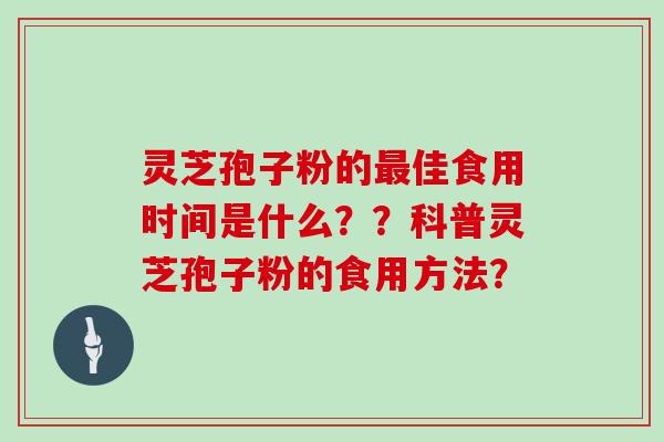 灵芝孢子粉的佳食用时间是什么？？科普灵芝孢子粉的食用方法？