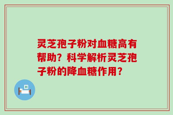 灵芝孢子粉对高有帮助？科学解析灵芝孢子粉的降作用？