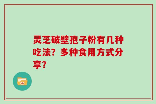 灵芝破壁孢子粉有几种吃法？多种食用方式分享？