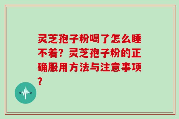 灵芝孢子粉喝了怎么睡不着？灵芝孢子粉的正确服用方法与注意事项？