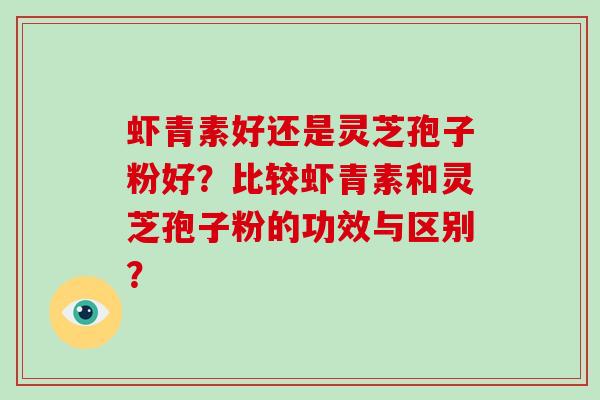 虾青素好还是灵芝孢子粉好？比较虾青素和灵芝孢子粉的功效与区别？