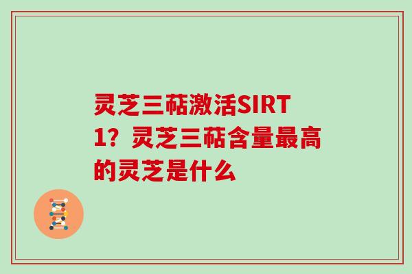 灵芝三萜激活SIRT1？灵芝三萜含量高的灵芝是什么