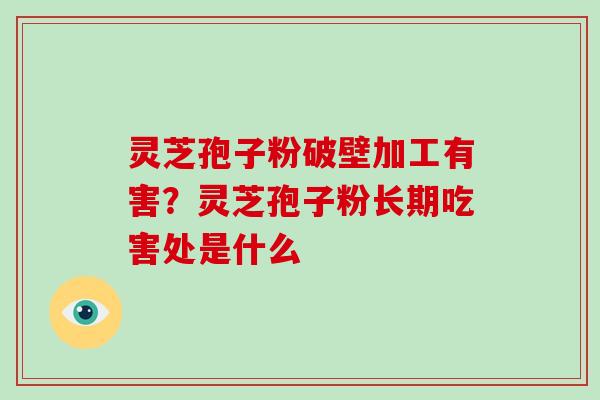 灵芝孢子粉破壁加工有害？灵芝孢子粉长期吃害处是什么