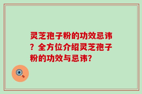 灵芝孢子粉的功效忌讳？全方位介绍灵芝孢子粉的功效与忌讳？