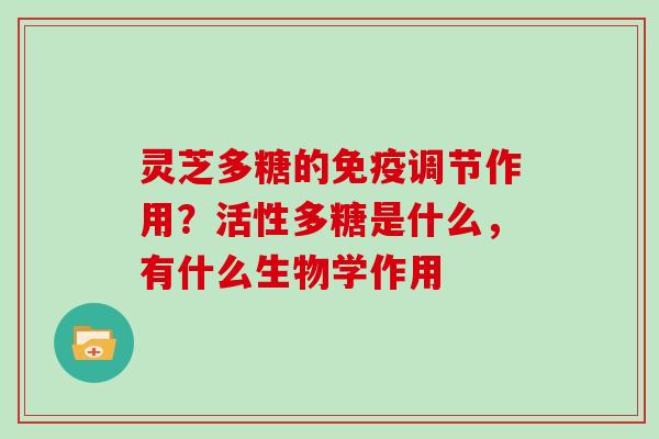 灵芝多糖的免疫调节作用？活性多糖是什么，有什么生物学作用