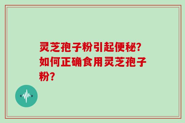 灵芝孢子粉引起？如何正确食用灵芝孢子粉？