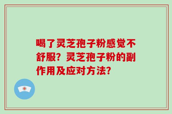 喝了灵芝孢子粉感觉不舒服？灵芝孢子粉的副作用及应对方法？