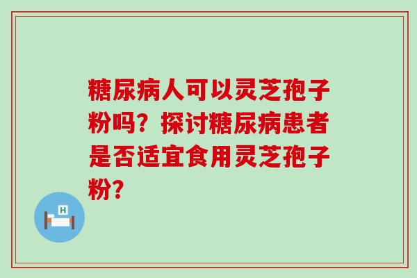 人可以灵芝孢子粉吗？探讨患者是否适宜食用灵芝孢子粉？