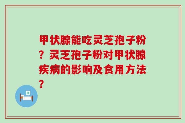 能吃灵芝孢子粉？灵芝孢子粉对的影响及食用方法？