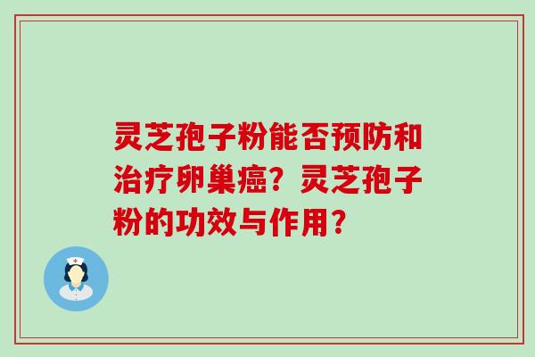 灵芝孢子粉能否和卵巢？灵芝孢子粉的功效与作用？