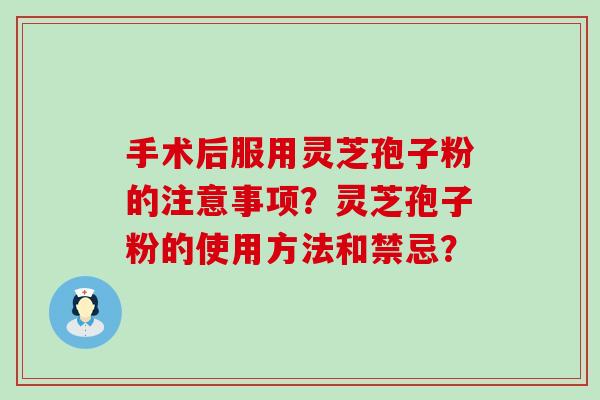 手术后服用灵芝孢子粉的注意事项？灵芝孢子粉的使用方法和禁忌？